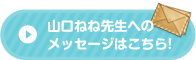 山口ねね先生へのメッセージはこちら!